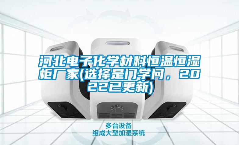 河北電子化學(xué)材料恒溫恒濕柜廠家(選擇是門學(xué)問，2022已更新)