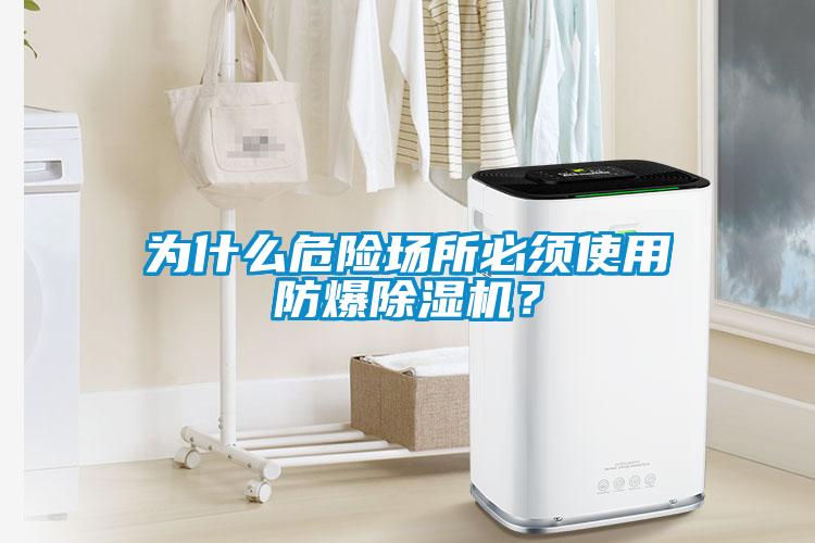 為什么危險(xiǎn)場所必須使用防爆除濕機(jī)？