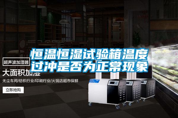 恒溫恒濕試驗(yàn)箱溫度過沖是否為正?，F(xiàn)象