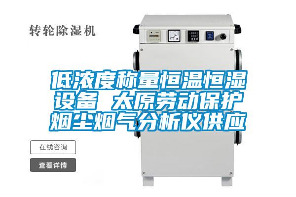低濃度稱量恒溫恒濕設(shè)備 太原勞動(dòng)保護(hù)煙塵煙氣分析儀供應(yīng)