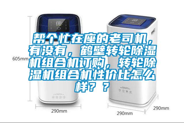 幫個(gè)忙在座的老司機(jī)，有沒有，鶴壁轉(zhuǎn)輪除濕機(jī)組合機(jī)訂購，轉(zhuǎn)輪除濕機(jī)組合機(jī)性價(jià)比怎么樣？？