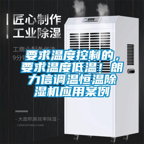 要求溫度控制的，要求溫度低溫！朗力信調(diào)溫恒溫除濕機(jī)應(yīng)用案例
