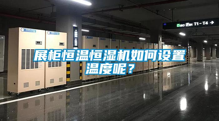 展柜恒溫恒濕機如何設(shè)置溫度呢？