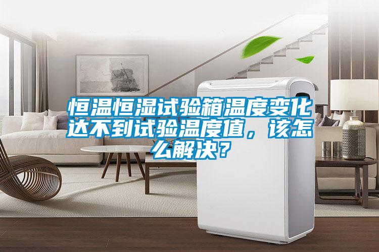 恒溫恒濕試驗(yàn)箱溫度變化達(dá)不到試驗(yàn)溫度值，該怎么解決？
