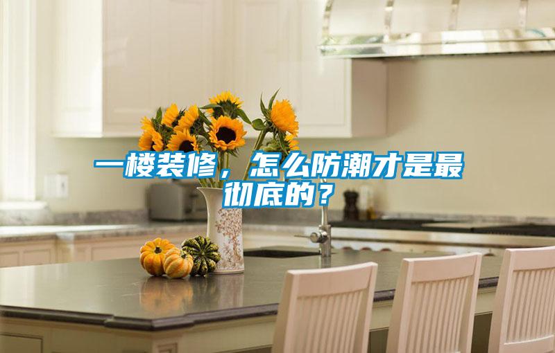一樓裝修，怎么防潮才是最徹底的？