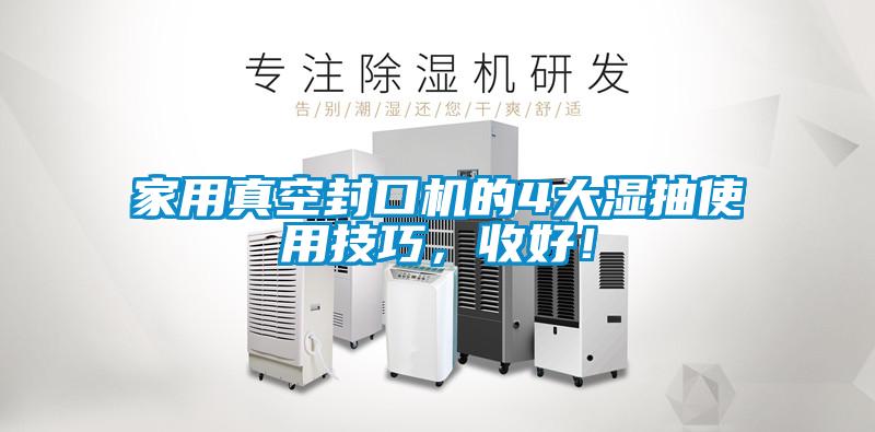 家用真空封口機(jī)的4大濕抽使用技巧，收好！