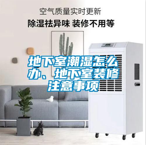 地下室潮濕怎么辦、地下室裝修注意事項
