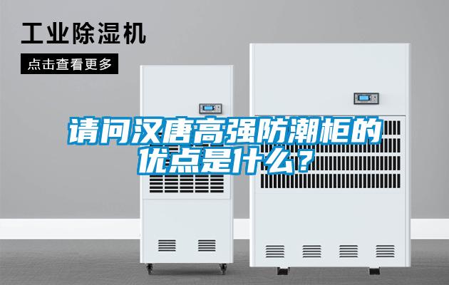請問漢唐高強(qiáng)防潮柜的優(yōu)點(diǎn)是什么？