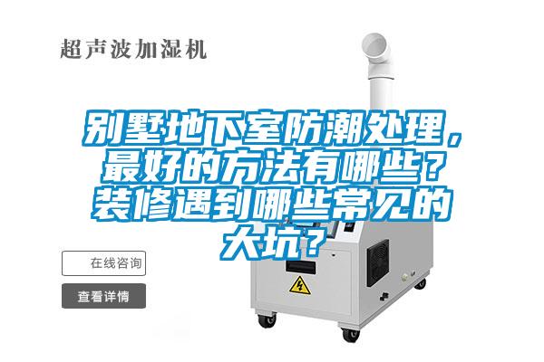 別墅地下室防潮處理，最好的方法有哪些？裝修遇到哪些常見的大坑？