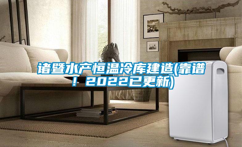 諸暨水產(chǎn)恒溫冷庫建造(靠譜！2022已更新)