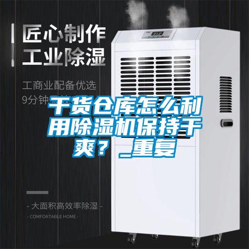 干貨倉庫怎么利用除濕機保持干爽？_重復