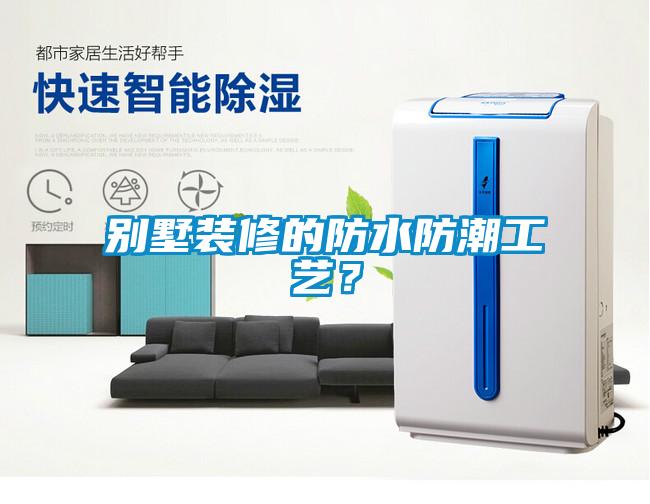 別墅裝修的防水防潮工藝？