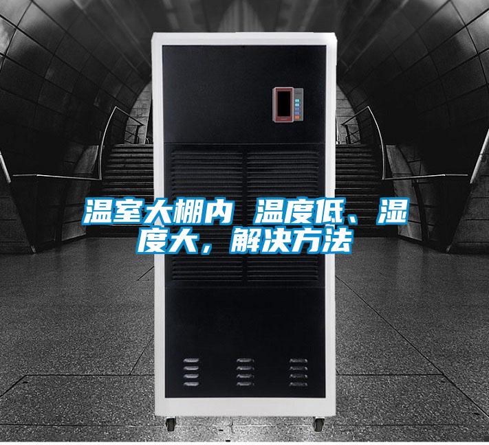溫室大棚內(nèi) 溫度低、濕度大，解決方法