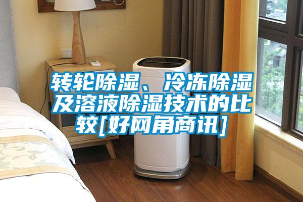轉(zhuǎn)輪除濕、冷凍除濕及溶液除濕技術(shù)的比較[好網(wǎng)角商訊]