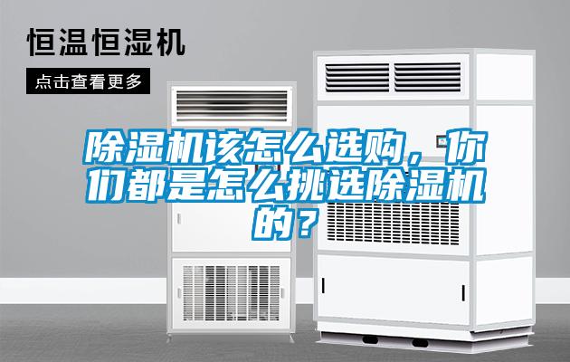 除濕機該怎么選購，你們都是怎么挑選除濕機的？