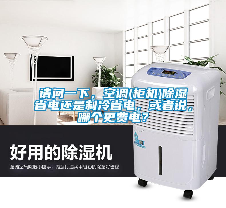 請(qǐng)問(wèn)一下，空調(diào)(柜機(jī))除濕省電還是制冷省電，或者說(shuō)，哪個(gè)更費(fèi)電？