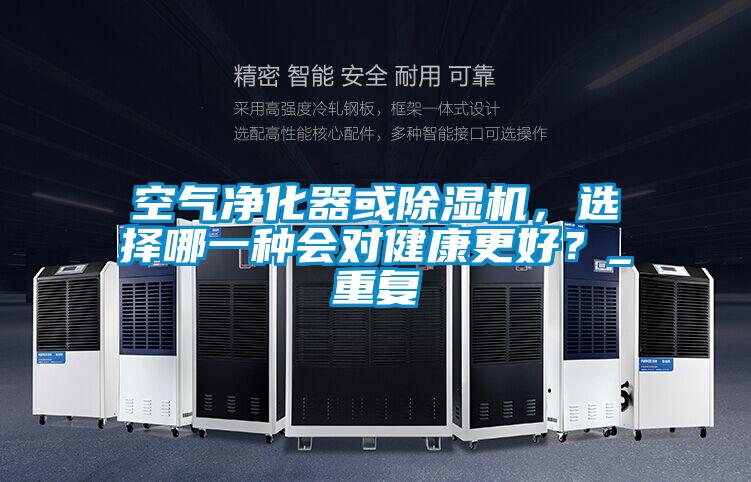 空氣凈化器或除濕機，選擇哪一種會對健康更好？_重復