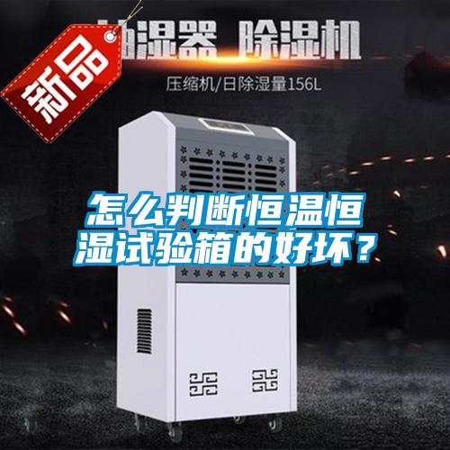 怎么判斷恒溫恒濕試驗箱的好壞？