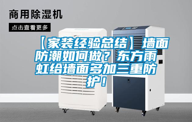 【家裝經(jīng)驗(yàn)總結(jié)】墻面防潮如何做？東方雨虹給墻面多加三重防護(hù)！