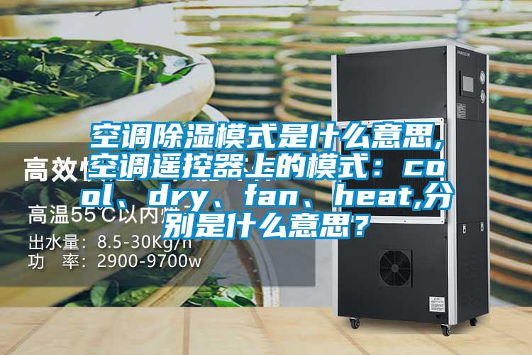 空調(diào)除濕模式是什么意思,空調(diào)遙控器上的模式：cool、dry、fan、heat,分別是什么意思？