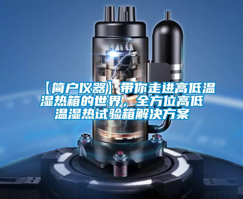【簡戶儀器】帶你走進高低溫濕熱箱的世界，全方位高低溫濕熱試驗箱解決方案