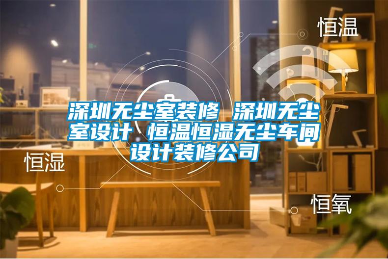 深圳無(wú)塵室裝修 深圳無(wú)塵室設(shè)計(jì) 恒溫恒濕無(wú)塵車(chē)間設(shè)計(jì)裝修公司