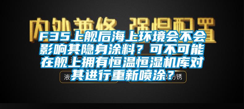 F35上艦后海上環(huán)境會(huì)不會(huì)影響其隱身涂料？可不可能在艦上擁有恒溫恒濕機(jī)庫(kù)對(duì)其進(jìn)行重新噴涂？