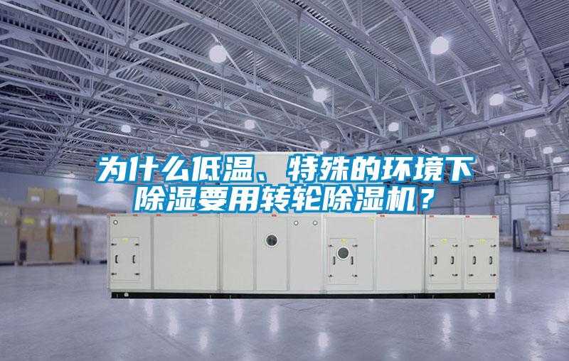 為什么低溫、特殊的環(huán)境下除濕要用轉(zhuǎn)輪除濕機(jī)？