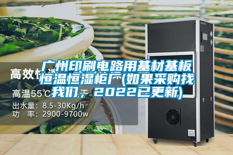 廣州印刷電路用基材基板恒溫恒濕柜廠(如果采購找我們，2022已更新)