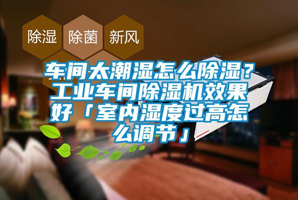 車間太潮濕怎么除濕？工業(yè)車間除濕機效果好「室內(nèi)濕度過高怎么調(diào)節(jié)」
