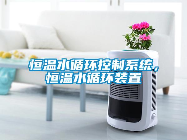 恒溫水循環(huán)控制系統(tǒng)，恒溫水循環(huán)裝置