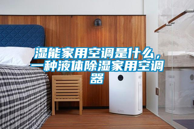 濕能家用空調是什么，一種液體除濕家用空調器