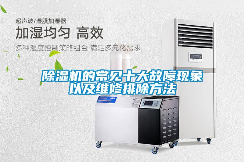 除濕機(jī)的常見(jiàn)十大故障現(xiàn)象以及維修排除方法