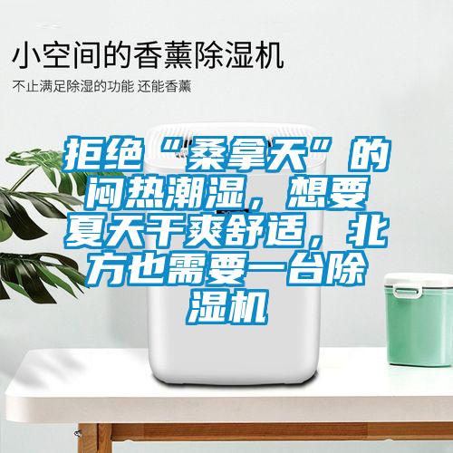 拒絕“桑拿天”的悶熱潮濕，想要夏天干爽舒適，北方也需要一臺除濕機(jī)