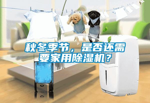 秋冬季節(jié)，是否還需要家用除濕機(jī)？