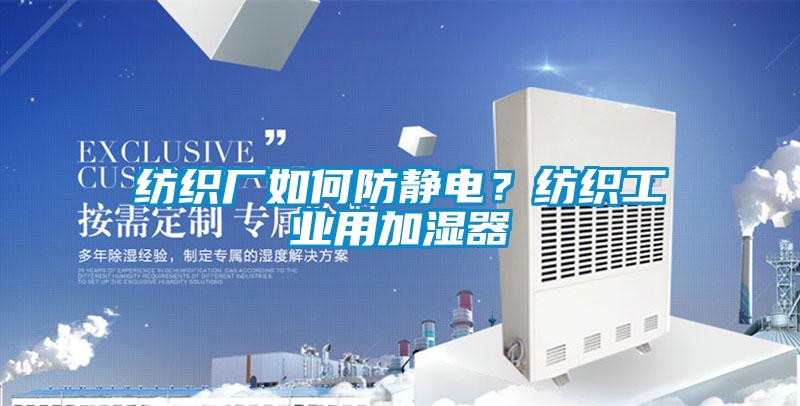紡織廠如何防靜電？紡織工業(yè)用加濕器