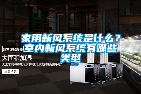 家用新風(fēng)系統(tǒng)是什么？室內(nèi)新風(fēng)系統(tǒng)有哪些類型