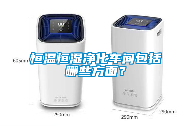 恒溫恒濕凈化車間包括哪些方面？