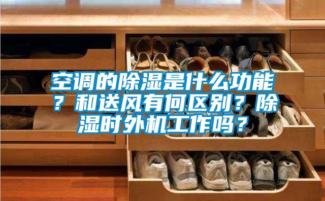 空調(diào)的除濕是什么功能？和送風有何區(qū)別？除濕時外機工作嗎？
