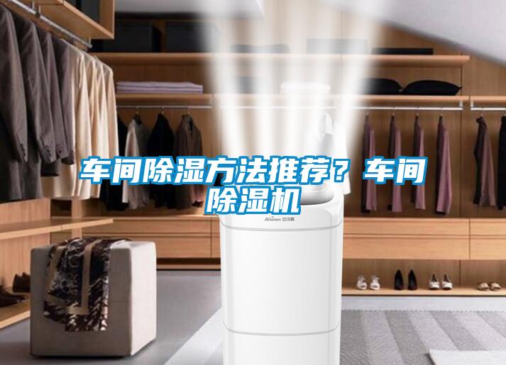 車(chē)間除濕方法推薦？車(chē)間除濕機(jī)