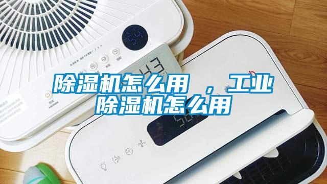 除濕機(jī)怎么用 ，工業(yè)除濕機(jī)怎么用