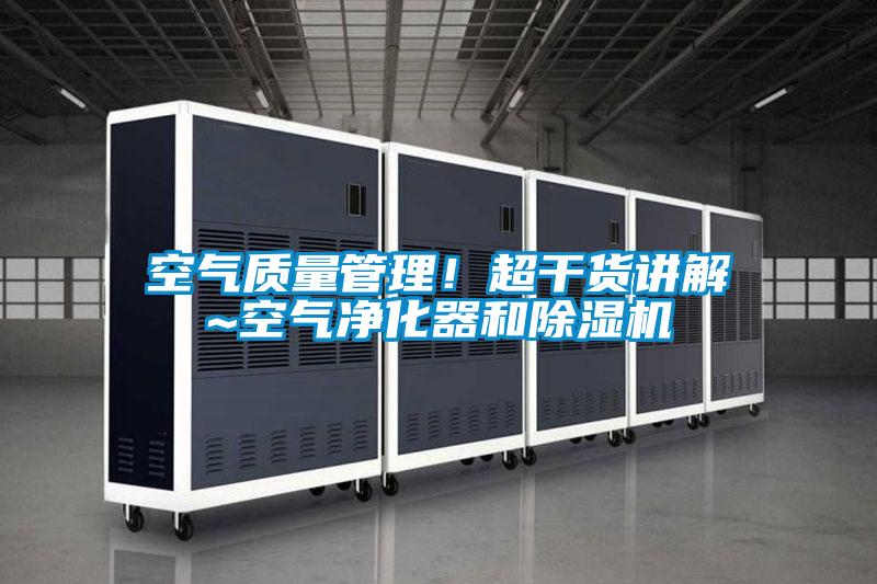 空氣質(zhì)量管理！超干貨講解~空氣凈化器和除濕機(jī)