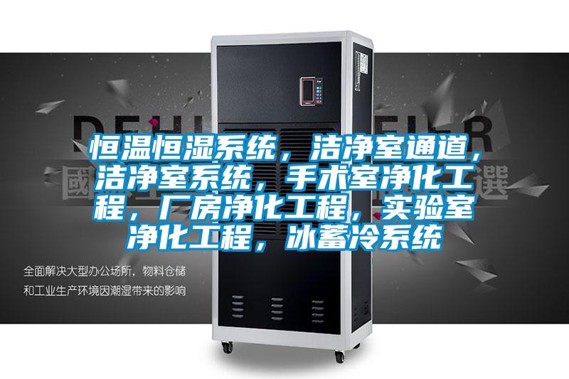 恒溫恒濕系統(tǒng)，潔凈室通道，潔凈室系統(tǒng)，手術(shù)室凈化工程，廠房凈化工程，實驗室凈化工程，冰蓄冷系統(tǒng)