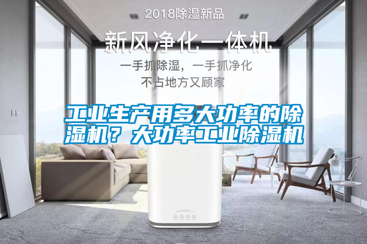 工業(yè)生產(chǎn)用多大功率的除濕機(jī)？大功率工業(yè)除濕機(jī)