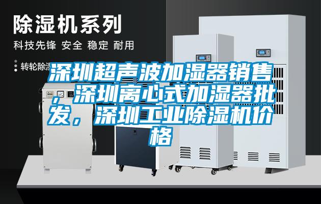深圳超聲波加濕器銷售，深圳離心式加濕器批發(fā)，深圳工業(yè)除濕機價格