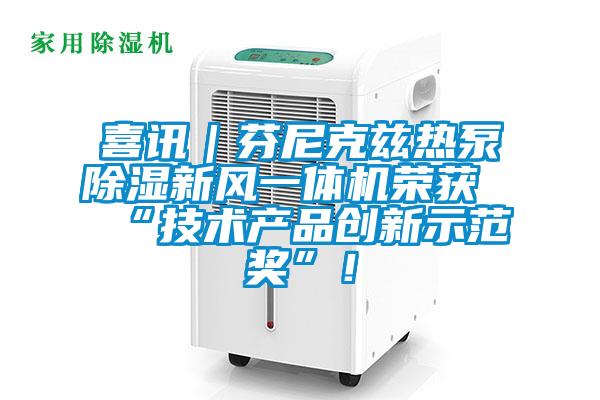 喜訊｜芬尼克茲熱泵除濕新風(fēng)一體機(jī)榮獲“技術(shù)產(chǎn)品創(chuàng)新示范獎(jiǎng)”！