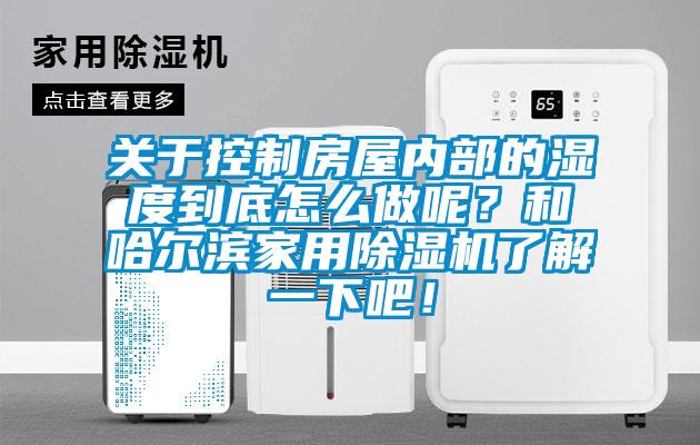 關于控制房屋內部的濕度到底怎么做呢？和哈爾濱家用除濕機了解一下吧！