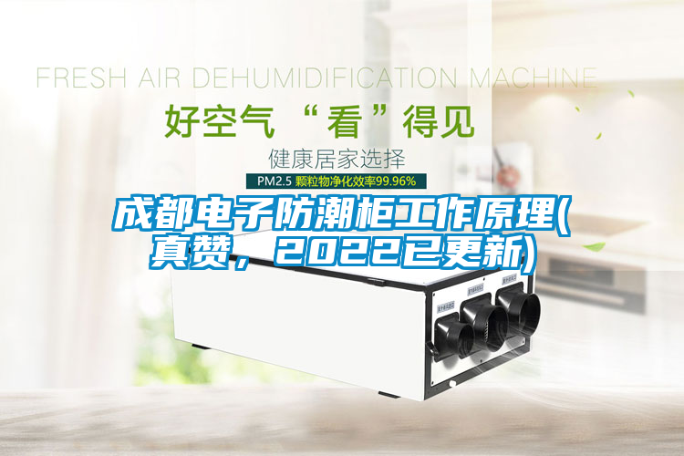 成都電子防潮柜工作原理(真贊，2022已更新)