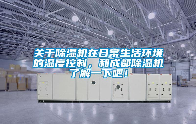 關(guān)于除濕機(jī)在日常生活環(huán)境的濕度控制，和成都除濕機(jī)了解一下吧！