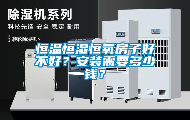恒溫恒濕恒氧房子好不好？安裝需要多少錢(qián)？